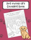 Dog Owner Life Coloring Book: The Perfect Gift for Dog Lovers and Anyone Who Has a Pet. Color in Different Doggie Memes and Story Pages that Will Ma By Montgomery Peterson Cover Image