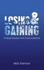 Losing and Gaining: Finding Freedom from Food Addiction By Misty Sherman Cover Image