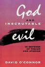 God and Inscrutable Evil: In Defense of Theism and Atheism By David O'Connor Cover Image