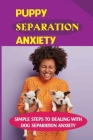 Puppy Separation Anxiety: Simple Steps To Dealing With Dog Separation Anxiety: Puppy Separation Anxiety Book By Azzie Sonka Cover Image