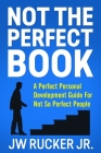 Not the Perfect Book: A Perfect Self Development Guide For Not So Perfect People By Jr. Rucker, Jw Cover Image