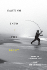 Casting into the Light: Tales of a Fishing Life By Janet Messineo Cover Image