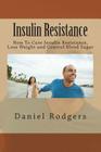 Insulin Resistance: How To Cure Insulin Resistance, Lose Weight and Control Blood Sugar By Daniel Rodgers Cover Image