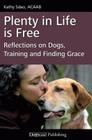Plenty in Life Is Free: Reflections on Dogs, Training and Finding Grace By Kathy Sdao Cover Image