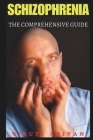 Schizophrenia - The Comprehensive Guide: Navigating the Complexities of a Misunderstood Condition Cover Image