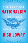 The Case for Nationalism: How It Made Us Powerful, United, and Free By Rich Lowry Cover Image