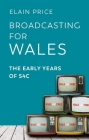 Broadcasting for Wales: The Early Years of S4C By Elain Price Cover Image