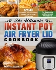 The Ultimate Instant Pot Air Fryer Lid Cookbook: 250 Incredible and Irresistible Instant Pot Air Fryer Lid Recipes for Beginners and Advanced Pitmaste Cover Image