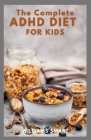 The Complete ADHD Diet for Kids: A Comprehensive Diet Showing The Relationship Between A Nutrition And A Disorder Cover Image