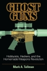 Ghost Guns: Hobbyists, Hackers, and the Homemade Weapons Revolution Cover Image