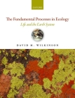The Fundamental Processes in Ecology: Life and the Earth System By David M. Wilkinson Cover Image