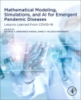 Mathematical Modeling, Simulations, and AI for Emergent Pandemic Diseases: Lessons Learned from Covid-19 By Esteban A. Hernandez-Vargas (Editor), Jorge X. Velasco-Hernandez (Editor), Edgar N. Sanchez (Editor) Cover Image