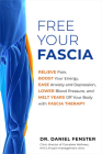 Free Your Fascia: Relieve Pain, Boost Your Energy, Ease Anxiety and Depression, Lower Blood Pressure, and Melt Years Off Your Body with Fascia Therapy Cover Image