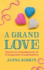A Grand Love: Stories for Grandparents of Transgender Grandchildren By Janna Barkin Cover Image