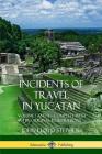 Incidents of Travel in Yucatan: Volume I and II - Complete (Yucatan Peninsula History) By John Lloyd Stephens Cover Image