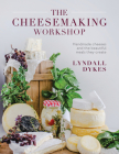 The Cheesemaking Workshop: Handmade cheeses and the beautiful meals they create By Lyndall Dykes Cover Image