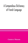 A compendious dictionary of French language (French-English: English-French) adapted from the dictionaries of Prof. Alfred Elwall By Gustave Masson Cover Image