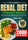 The Complete Renal Diet Cookbook for Beginners: 2000 Days of Delicious and Nourishing Low Sodium, Low Potassium and Low Phosphorus Recipes to Boost Ki By Kathleen H. Jensen Cover Image