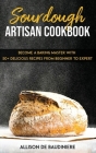 Sourdough Artisan Cookbook: Become a Baking Master with 50+ Delicious Recipes from Beginner to Expert Cover Image