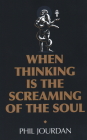 When Thinking Is the Screaming of the Soul: A Non-Story By Phil Jourdan Cover Image