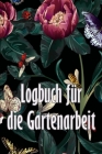 Logbuch für die Gartenarbeit: Gartentagebuch für Gartenliebhaber, Blumen, Obst, Gemüse, Pflanz- und Pflegeanleitungen Cover Image
