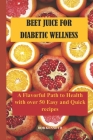 Beet Juice for Diabetic Wellness: A Flavorful Path to Health with over 50 Easy and Quick recipes By Bob Kenneth Cover Image