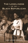 The Loneliness of the Black Republican: Pragmatic Politics and the Pursuit of Power (Politics and Society in Modern America #122) By Leah Wright Rigueur Cover Image