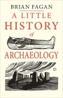 A Little History of Archaeology (Little Histories) By Brian Fagan Cover Image