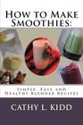 How to Make Smoothies: Simple, Easy and Healthy Blender Recipes By Cathy Kidd Cover Image