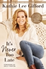 It's Never Too Late: Make the Next Act of Your Life the Best Act of Your Life By Kathie Lee Gifford Cover Image