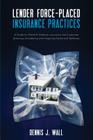Lender Force-Placed Insurance Practices: A Guide for Plaintiff, Defense, Insurance and Corporate Counseling and Litigating Claims and Defenses By Dennis J. Wall Cover Image