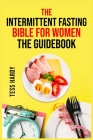 The Intermittent Fasting Bible for Women the Guidebook: The Ultimate Resource for Effective Fasting Methods (2022 Guide for Beginners) Cover Image
