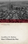 How I Filmed the War (WWI Centenary Series) By Geoffrey H. Malins Cover Image