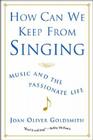 How Can We Keep from Singing: Music and the Passionate Life By Joan Oliver Goldsmith Cover Image