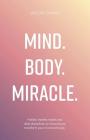 Mind. Body. Miracle.: Holistic Healthy Habits and Daily Disciplines to Miraculously Transform Your Mind and Body Cover Image