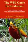 The Wild Game Birds Manual: A Guide To Raising, Feeding, Care, Diseases And Breeding Game Birds Cover Image