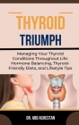 Thyroid Triumph: Managing Your Thyroid Conditions Throughout Life: Hormone Balancing, Thyroid-Friendly Diets, And Lifestyle Tips Cover Image