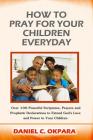How to Pray for Your Children Everyday: Over 100 Powerful Scriptures, Prayers and Prophetic Declarations for Your Children's Salvation, Health, Educat Cover Image