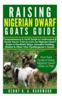 Raising Nigerian Dwarf Goats Guide: Comprehensive&swift Guide to Understand&assistyou Totrain Orcare Fornigerian Dwarf Goats Inexcellent Ways;includes By Kenny B. a. Hardwood Cover Image
