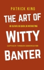 The Art of Witty Banter: Be Clever, Be Quick, Be Interesting - Create Captivating Conversation Cover Image