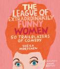 The League of Extraordinarily Funny Women: 50 Trailblazers of Comedy By Sheila Moeschen, Anne Bentley (Illustrator) Cover Image