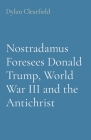 Nostradamus Foresees Donald Trump, World War III and the Antichrist By Dylan Clearfield Cover Image