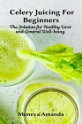 Celery Juicing for Beginners: The Solution for Healthy Liver and General well-being By Moneva Amanda Cover Image