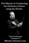 The Miracle of Conducting the Orchestra without using the Hands: Neuro Conducting Technique 3.0 By Maestro Navarro Lara Cover Image