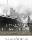Life Aboard the RMS Titanic: The Maiden Voyage Before the Sinking of the World's Most Famous Ship By Charles River Cover Image