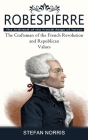 Robespierre: The Architect of the French Reign of Terror (The Craftsman of the French Revolution and Republican Values) By Stefan Norris Cover Image