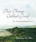 This Thing Called Grief: New Understandings of Loss By Thomas M. Ellis Cover Image