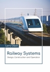 Railway Systems: Design, Construction and Operation By Larry Olson (Editor) Cover Image