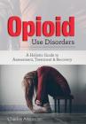 Opioid Use Disorder: A Holistic Guide to Assessment, Treatment, and Recovery Cover Image