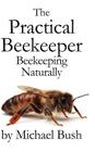 The Practical Beekeeper: Beekeeping Naturally By Michael Bush Cover Image